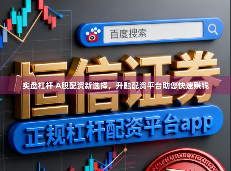 实盘杠杆 A股配资新选择，升融配资平台助您快速赚钱