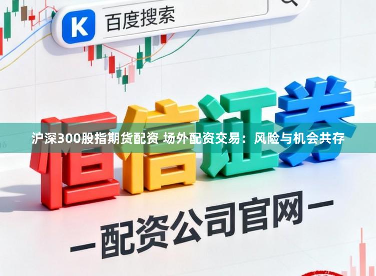 沪深300股指期货配资 场外配资交易：风险与机会共存