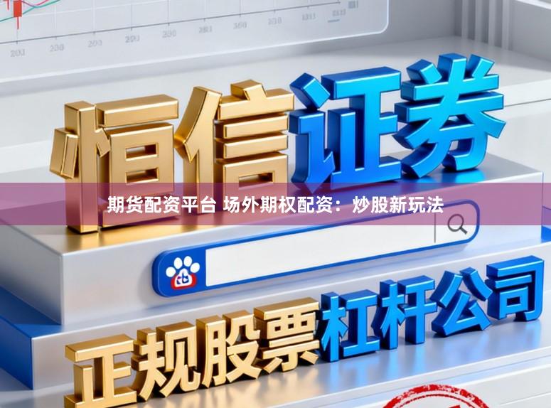 期货配资平台 场外期权配资：炒股新玩法