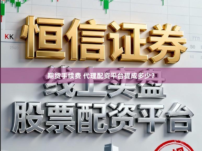 期货手续费 代理配资平台提成多少？