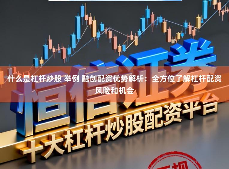什么是杠杆炒股 举例 融创配资优势解析：全方位了解杠杆配资风险和机会