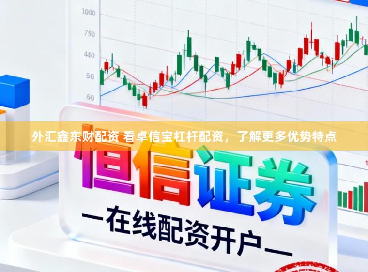 外汇鑫东财配资 看卓信宝杠杆配资，了解更多优势特点