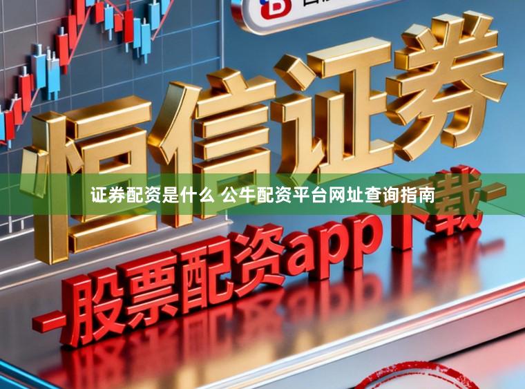 证券配资是什么 公牛配资平台网址查询指南