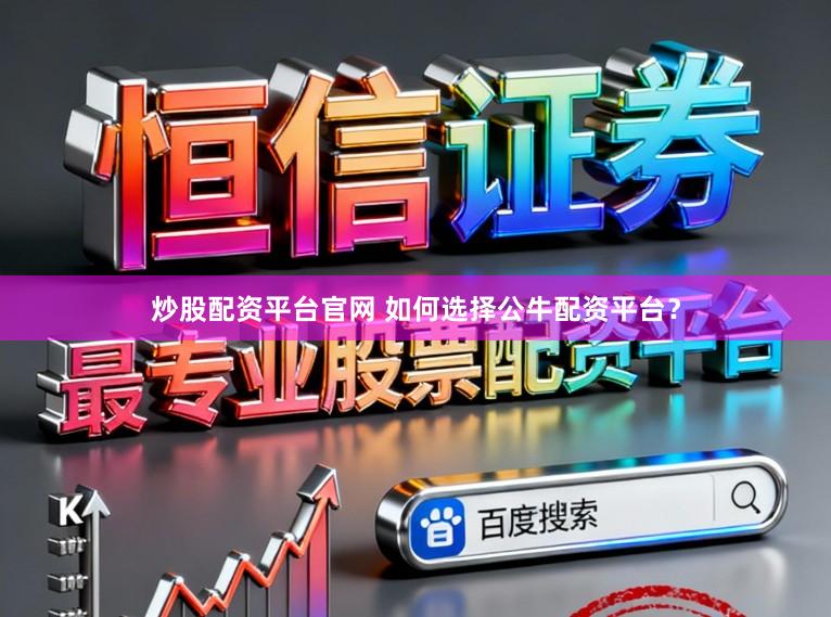 炒股配资平台官网 如何选择公牛配资平台？