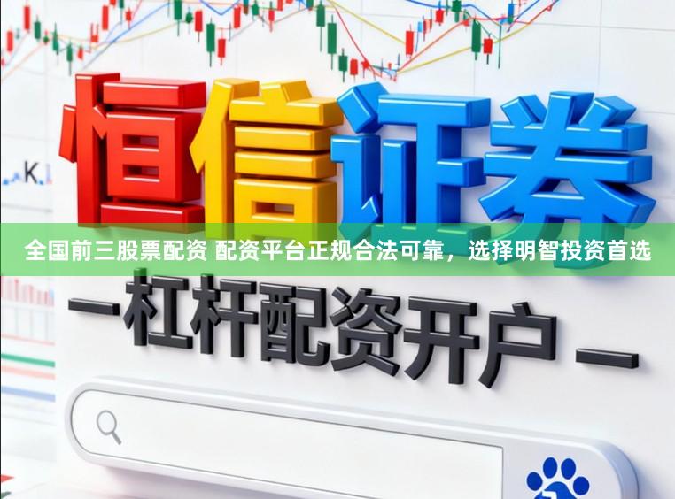 全国前三股票配资 配资平台正规合法可靠，选择明智投资首选