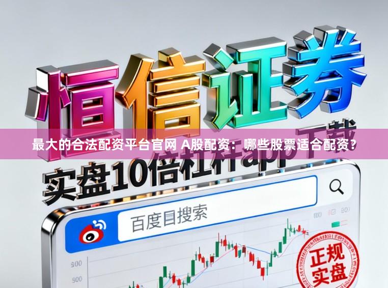 最大的合法配资平台官网 A股配资：哪些股票适合配资？