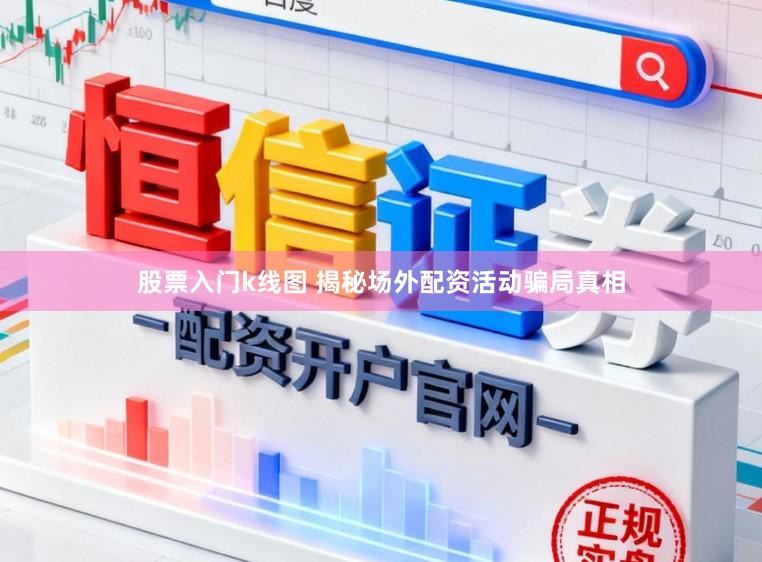 股票入门k线图 揭秘场外配资活动骗局真相
