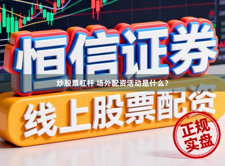 炒股票杠杆 场外配资活动是什么？