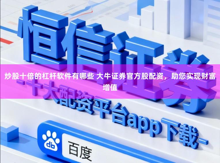 炒股十倍的杠杆软件有哪些 大牛证券官方股配资，助您实现财富增值