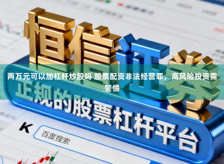 两万元可以加杠杆炒股吗 股票配资非法经营罪，高风险投资需警惕