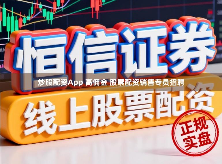 炒股配资App 高佣金 股票配资销售专员招聘