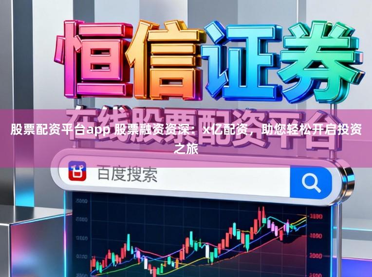 股票配资平台app 股票融资资深：x亿配资，助您轻松开启投资之旅