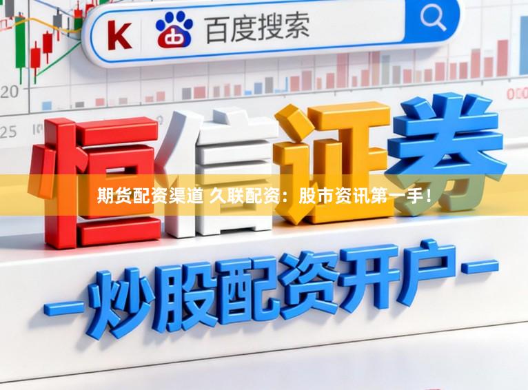 期货配资渠道 久联配资：股市资讯第一手！