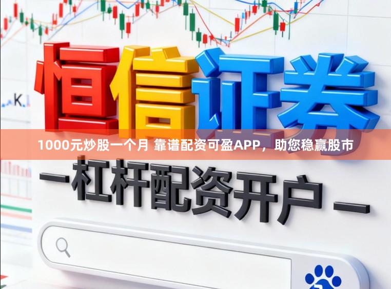 1000元炒股一个月 靠谱配资可盈APP，助您稳赢股市