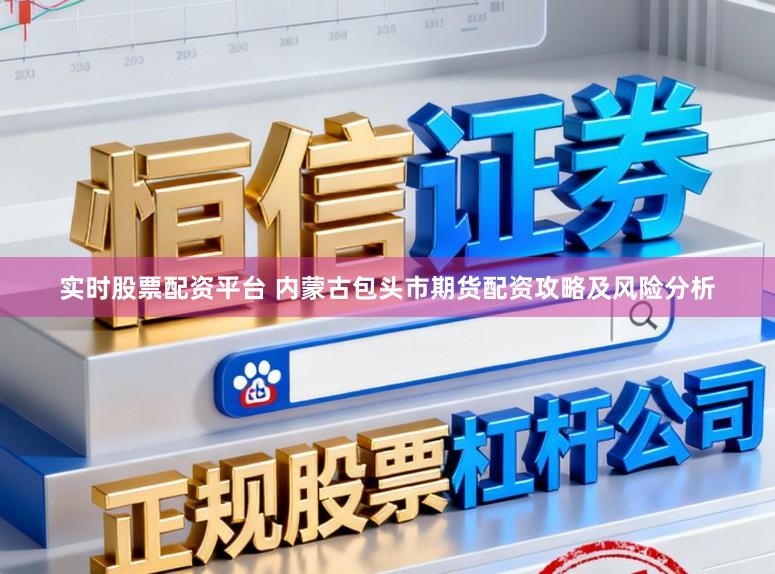 实时股票配资平台 内蒙古包头市期货配资攻略及风险分析