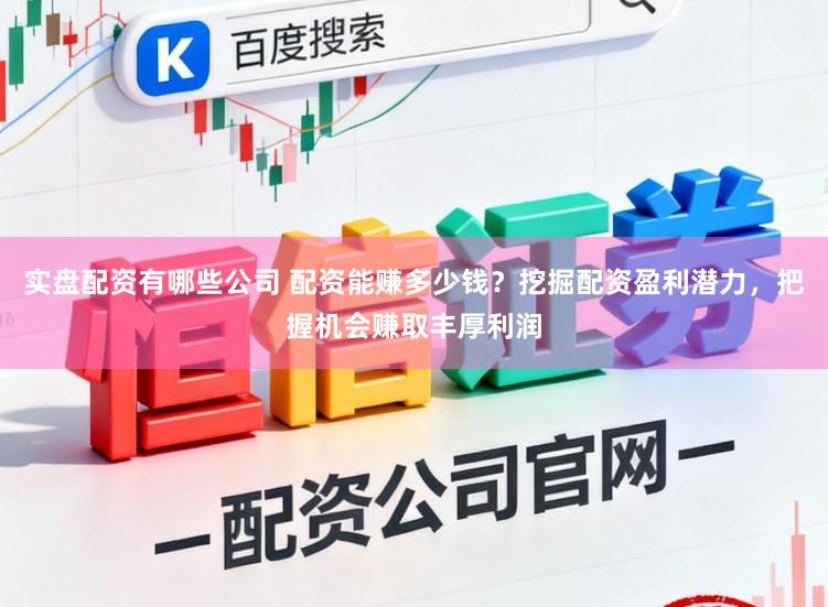 实盘配资有哪些公司 配资能赚多少钱？挖掘配资盈利潜力，把握机会赚取丰厚利润