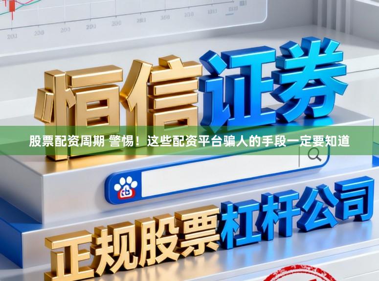 股票配资周期 警惕！这些配资平台骗人的手段一定要知道