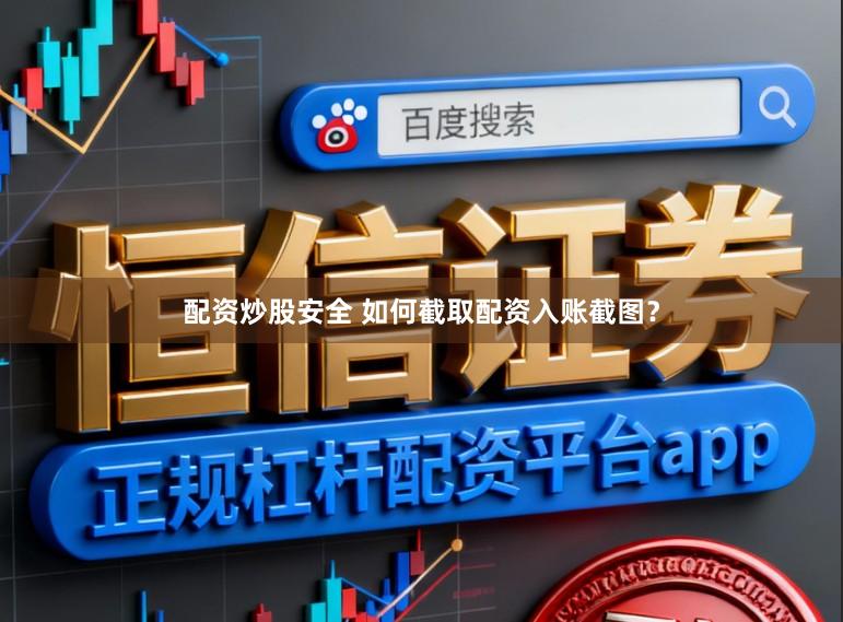 配资炒股安全 如何截取配资入账截图？