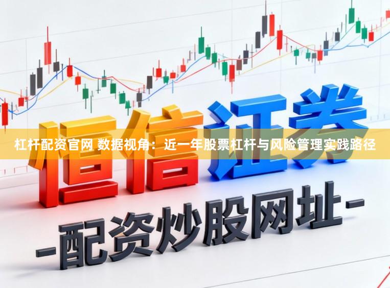 杠杆配资官网 数据视角：近一年股票杠杆与风险管理实践路径