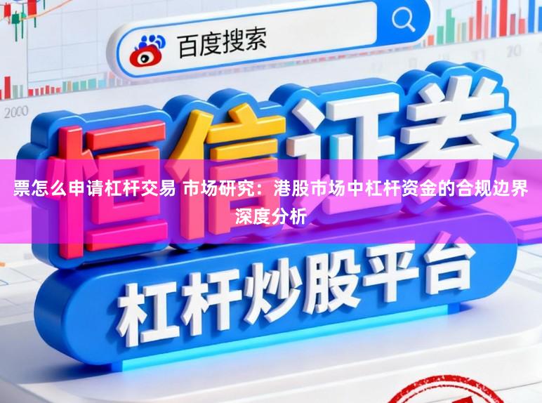 票怎么申请杠杆交易 市场研究：港股市场中杠杆资金的合规边界深度分析