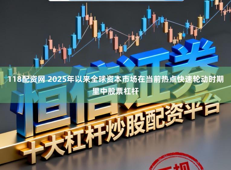 118配资网 2025年以来全球资本市场在当前热点快速轮动时期里中股票杠杆
