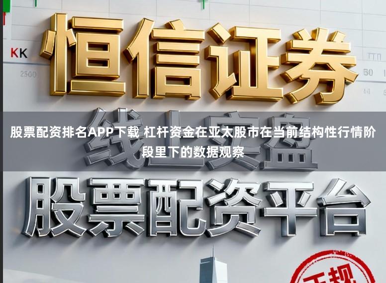 股票配资排名APP下载 杠杆资金在亚太股市在当前结构性行情阶段里下的数据观察