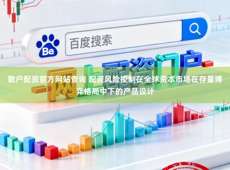 散户配资官方网站查询 配资风险控制在全球资本市场在存量博弈格局中下的产品设计
