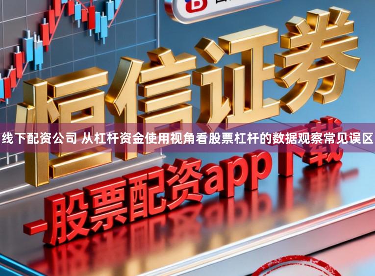 线下配资公司 从杠杆资金使用视角看股票杠杆的数据观察常见误区