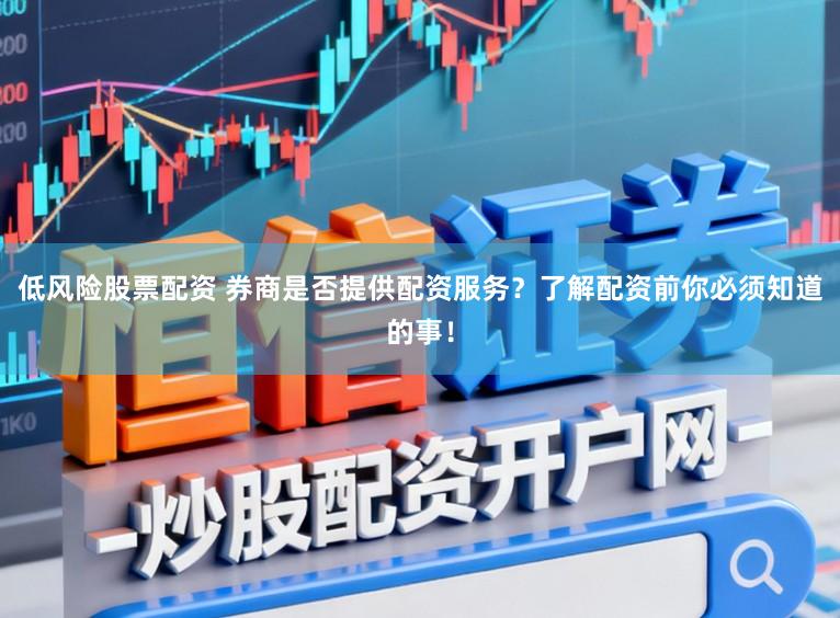 低风险股票配资 券商是否提供配资服务？了解配资前你必须知道的事！