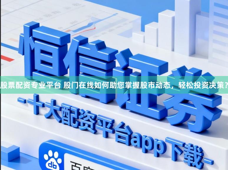 股票配资专业平台 股门在线如何助您掌握股市动态，轻松投资决策？