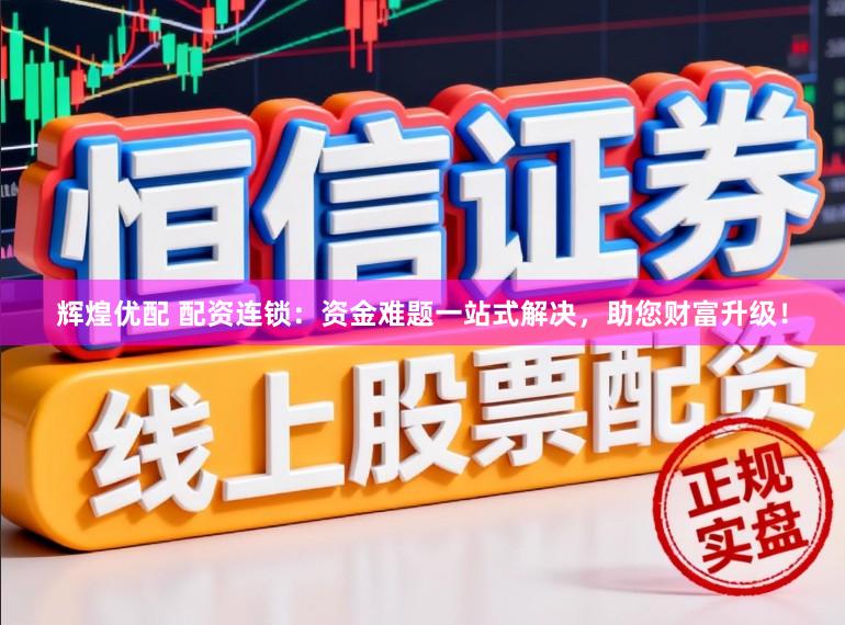辉煌优配 配资连锁：资金难题一站式解决，助您财富升级！