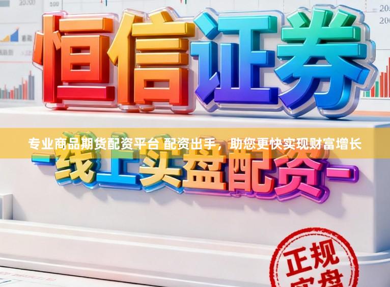 专业商品期货配资平台 配资出手，助您更快实现财富增长