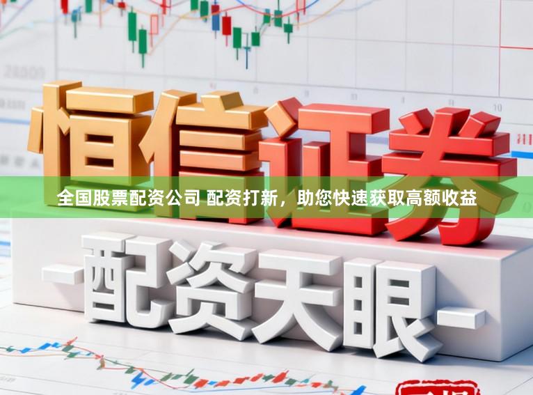 全国股票配资公司 配资打新，助您快速获取高额收益