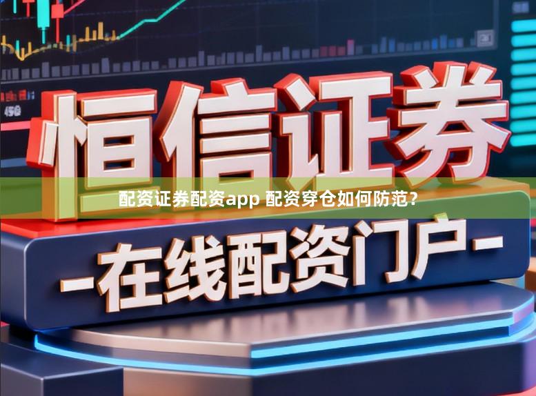 配资证券配资app 配资穿仓如何防范？