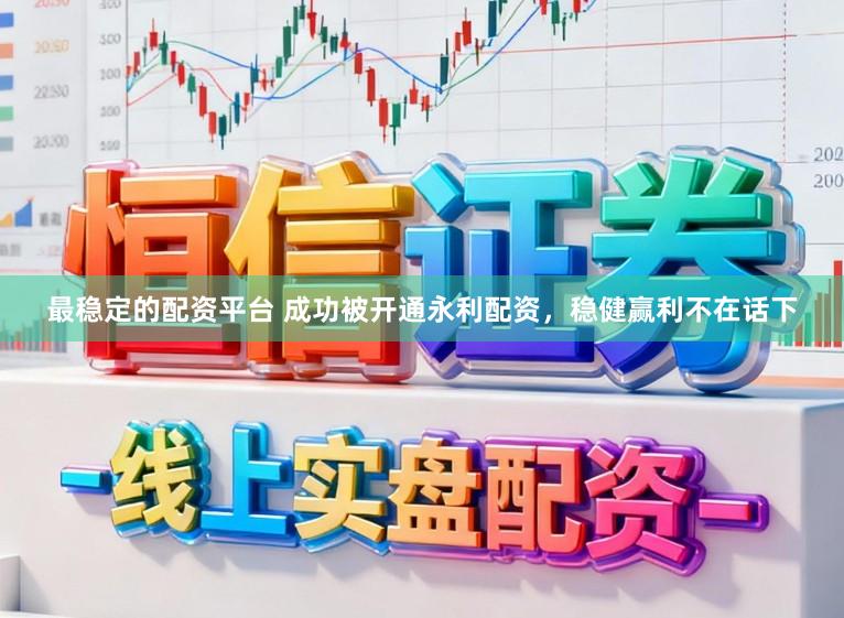 最稳定的配资平台 成功被开通永利配资，稳健赢利不在话下