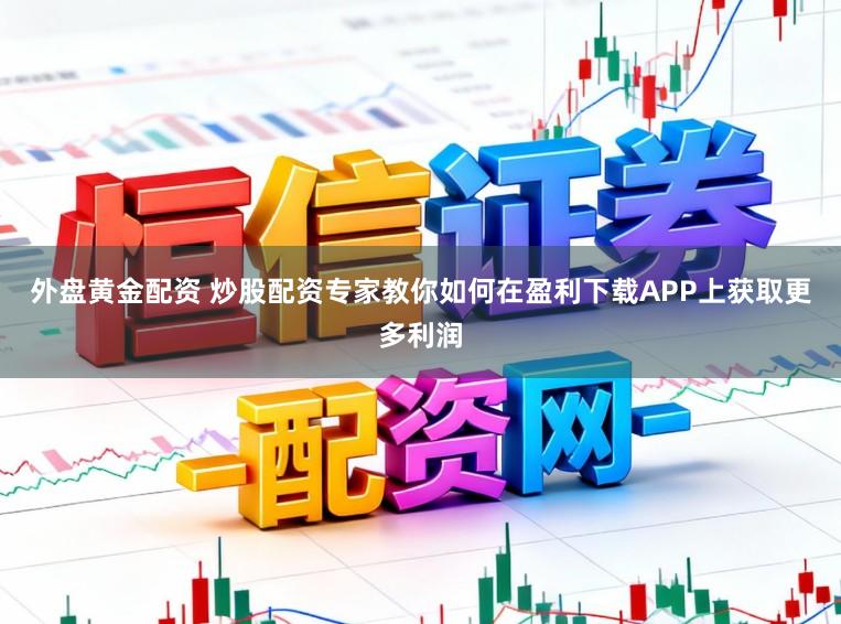 外盘黄金配资 炒股配资专家教你如何在盈利下载APP上获取更多利润