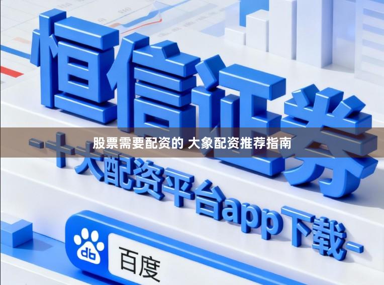 股票需要配资的 大象配资推荐指南