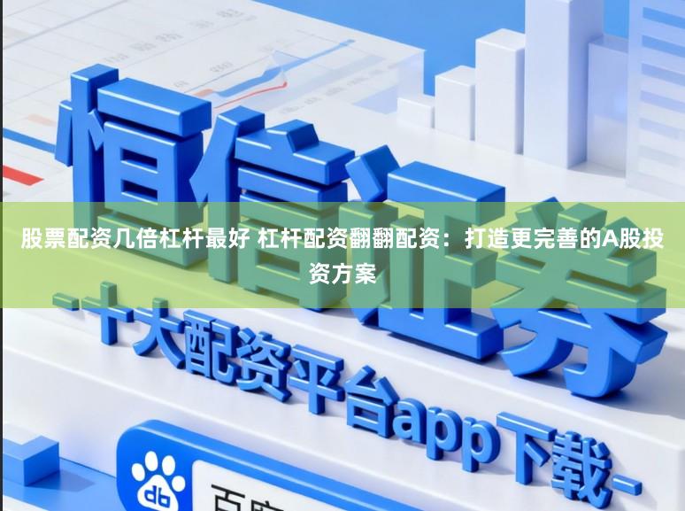 股票配资几倍杠杆最好 杠杆配资翻翻配资：打造更完善的A股投资方案