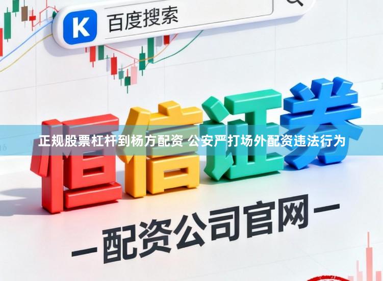正规股票杠杆到杨方配资 公安严打场外配资违法行为
