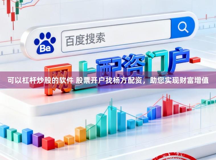 可以杠杆炒股的软件 股票开户找杨方配资，助您实现财富增值