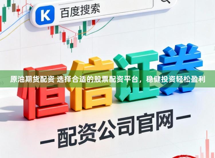 原油期货配资 选择合适的股票配资平台，稳健投资轻松盈利