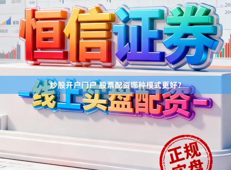 炒股开户门户 股票配资哪种模式更好？