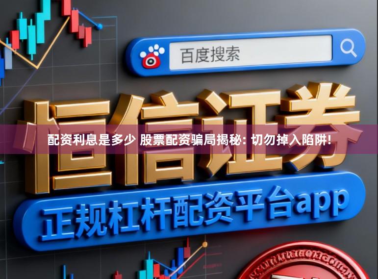 配资利息是多少 股票配资骗局揭秘: 切勿掉入陷阱!