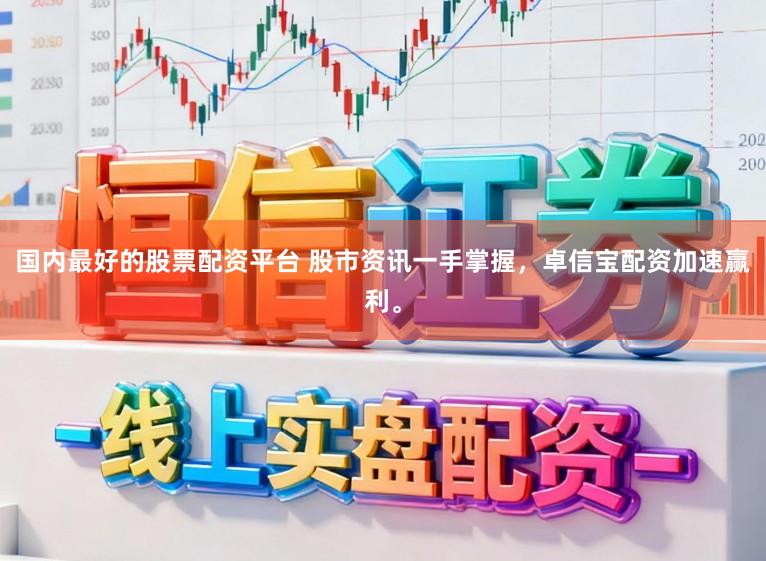 国内最好的股票配资平台 股市资讯一手掌握,卓信宝配资加速赢利。