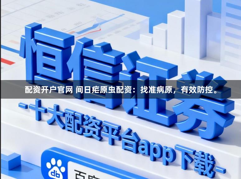 配资开户官网 间日疟原虫配资：找准病原，有效防控。