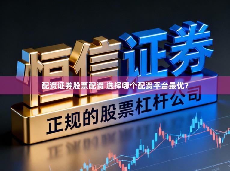 配资证券股票配资 选择哪个配资平台最优？