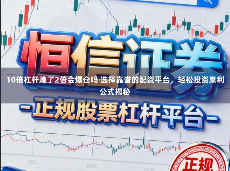 10倍杠杆赚了2倍会爆仓吗 选择靠谱的配资平台，轻松投资赢利公式揭秘