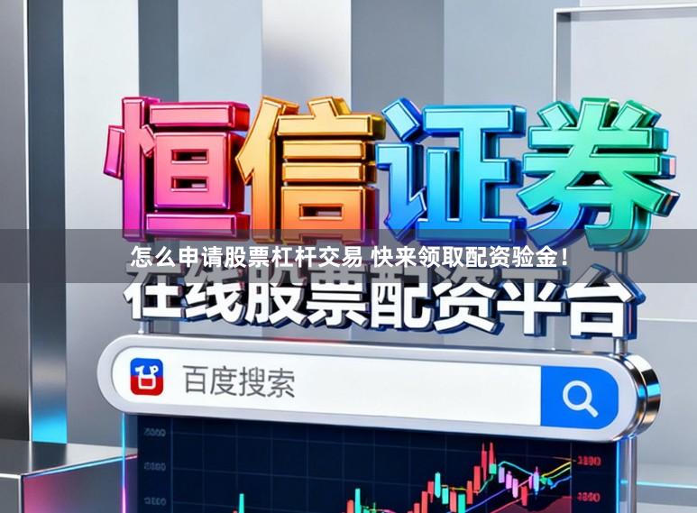 怎么申请股票杠杆交易 快来领取配资验金！