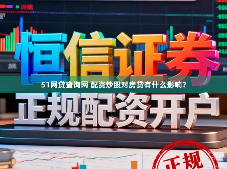 51网贷查询网 配资炒股对房贷有什么影响？