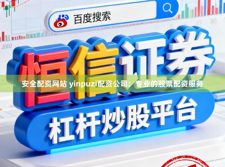 安全配资网站 yinpuzi配资公司：专业的股票配资服务